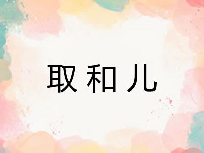 取和儿 取和儿