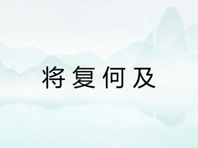 将复何及