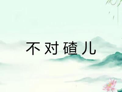 不对碴儿