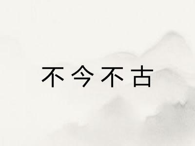 不今不古